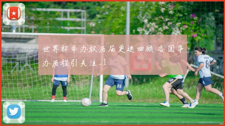 世界杯举办权历届更迭回顾 各国争办历程引关注_1