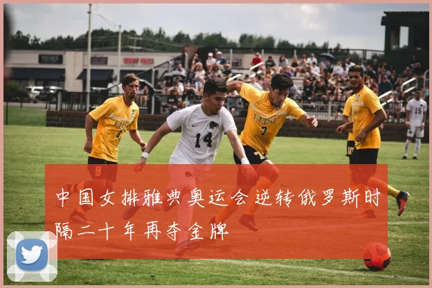 中国女排雅典奥运会逆转俄罗斯时隔二十年再夺金牌