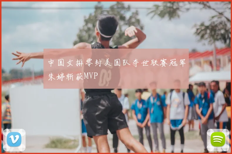 中国女排零封美国队夺世联赛冠军朱婷斩获MVP