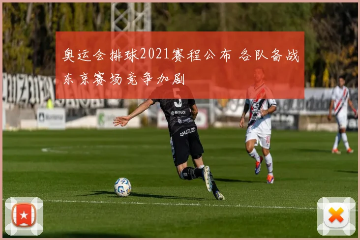 奥运会排球2021赛程公布 各队备战东京赛场竞争加剧