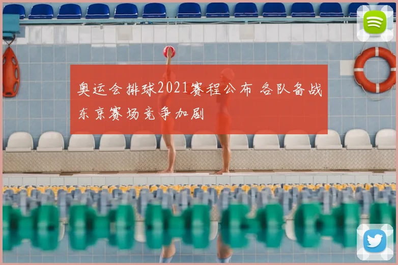 奥运会排球2021赛程公布 各队备战东京赛场竞争加剧