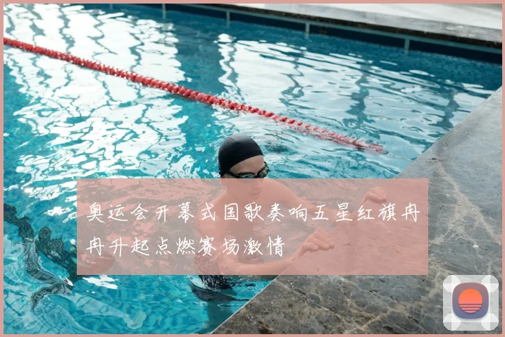 奥运会开幕式国歌奏响五星红旗冉冉升起点燃赛场激情