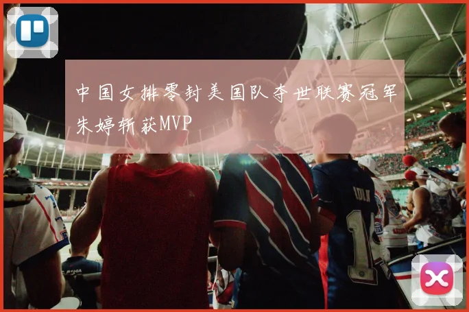 中国女排零封美国队夺世联赛冠军朱婷斩获MVP