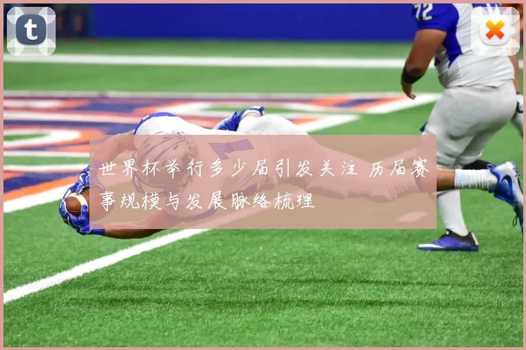 世界杯举行多少届引发关注 历届赛事规模与发展脉络梳理
