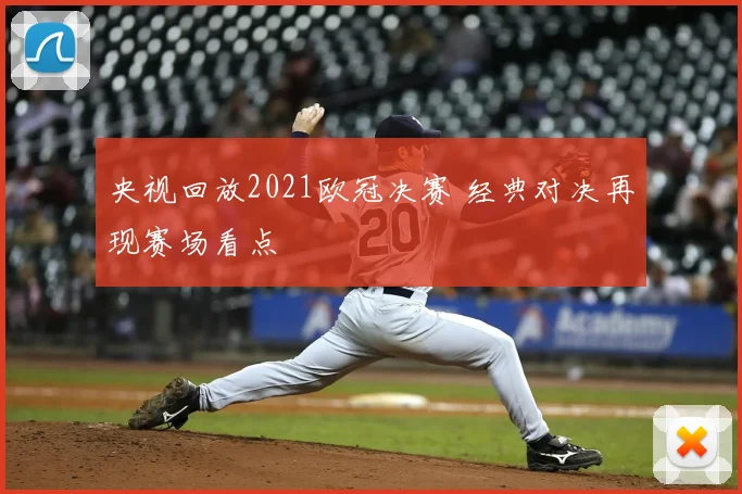 央视回放2021欧冠决赛 经典对决再现赛场看点