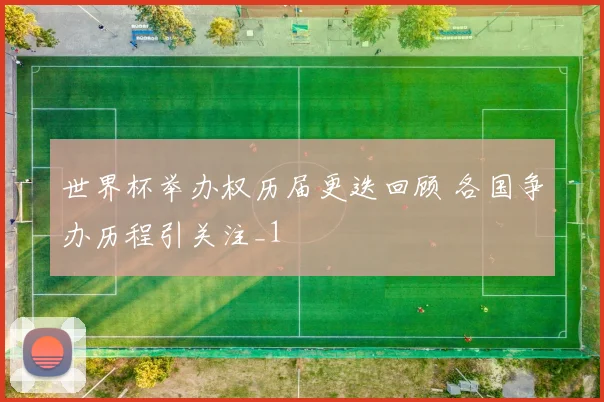 世界杯举办权历届更迭回顾 各国争办历程引关注_1