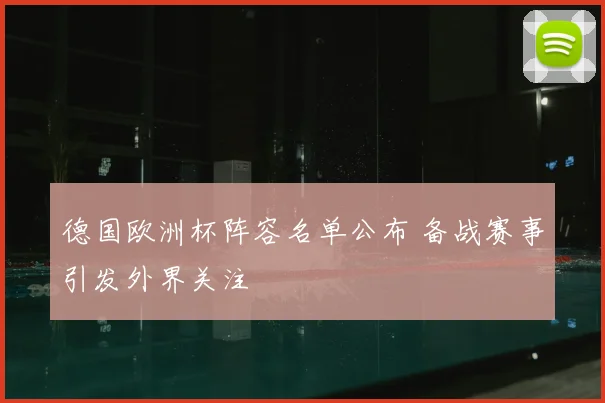 德国欧洲杯阵容名单公布 备战赛事引发外界关注