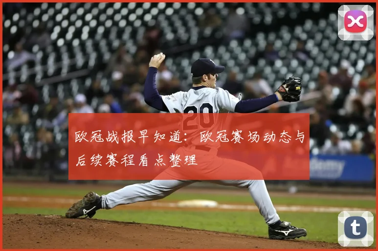 欧冠战报早知道:欧冠赛场动态与后续赛程看点整理
