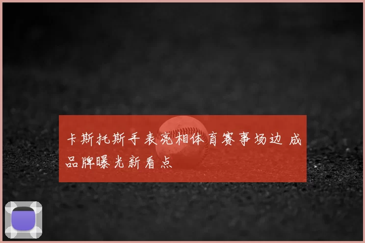 卡斯托斯手表亮相体育赛事场边 成品牌曝光新看点