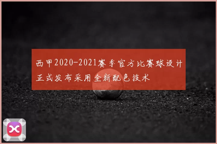 西甲2020-2021赛季官方比赛球设计正式发布采用全新配色技术