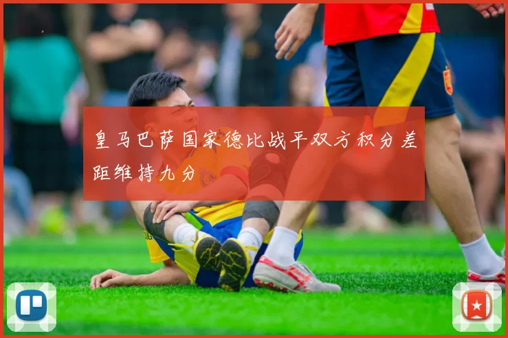 皇马巴萨国家德比战平双方积分差距维持九分
