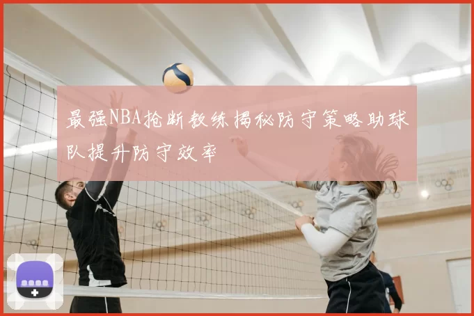 最强NBA抢断教练揭秘防守策略助球队提升防守效率