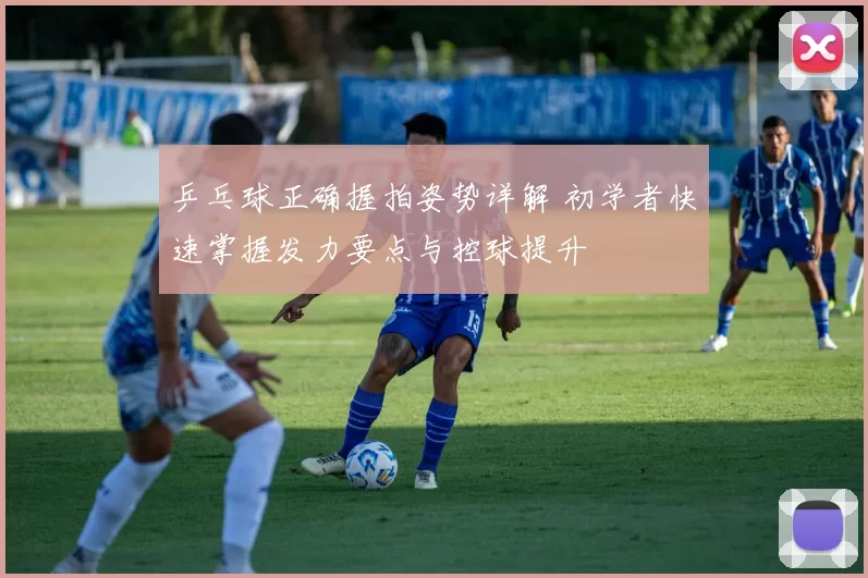 乒乓球正确握拍姿势详解 初学者快速掌握发力要点与控球提升