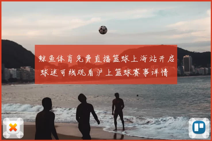 鲸鱼体育免费直播篮球上海站开启 球迷可线观看沪上篮球赛事详情