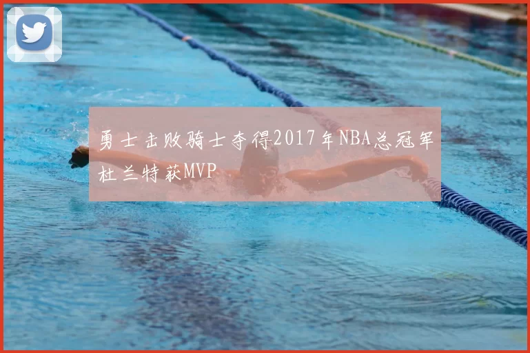 勇士击败骑士夺得2017年NBA总冠军杜兰特获MVP