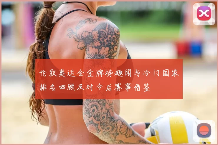 伦敦奥运会金牌榜趣闻与冷门国家排名回顾及对今后赛事借鉴