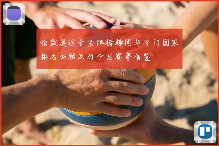 伦敦奥运会金牌榜趣闻与冷门国家排名回顾及对今后赛事借鉴