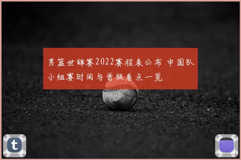 男篮世锦赛2022赛程表公布 中国队小组赛时间与晋级看点一览