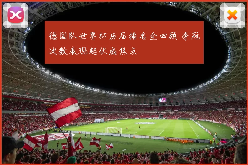 德国队世界杯历届排名全回顾 夺冠次数表现起伏成焦点
