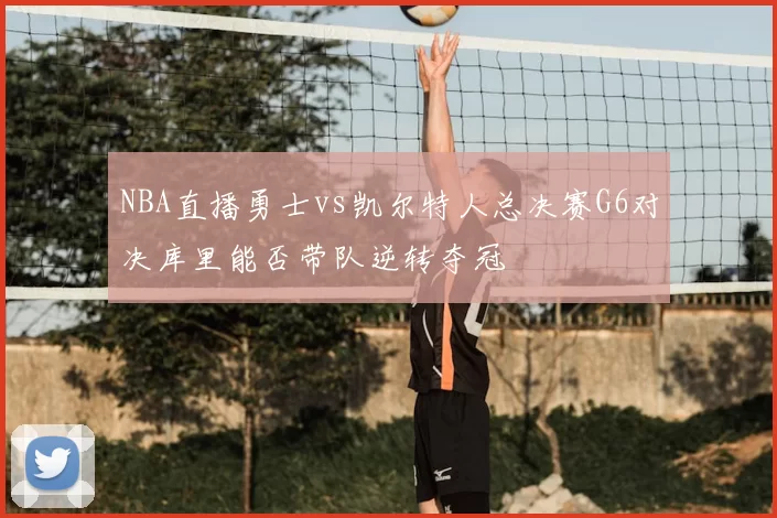 NBA直播勇士vs凯尔特人总决赛G6对决库里能否带队逆转夺冠