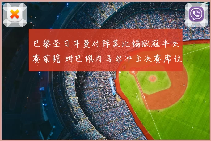 巴黎圣日耳曼对阵莱比锡欧冠半决赛前瞻 姆巴佩内马尔冲击决赛席位