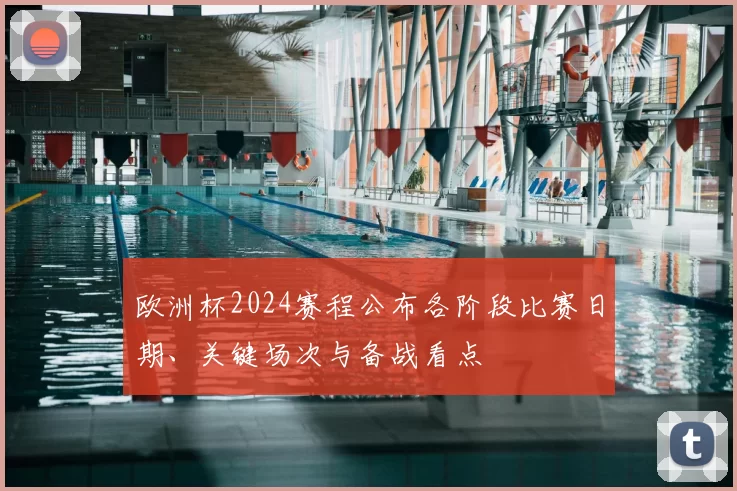 欧洲杯2024赛程公布各阶段比赛日期、关键场次与备战看点