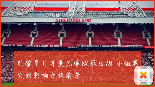 巴黎圣日耳曼无缘欧冠出线 小组赛失利影响晋级前景