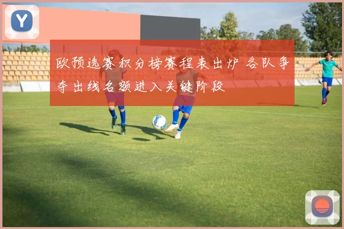 欧预选赛积分榜赛程表出炉 各队争夺出线名额进入关键阶段