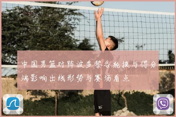 中国男篮对阵波多黎各轮换与得分端影响出线形势与赛场看点