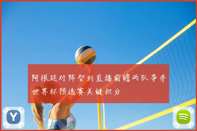 阿根廷对阵智利直播前瞻两队争夺世界杯预选赛关键积分