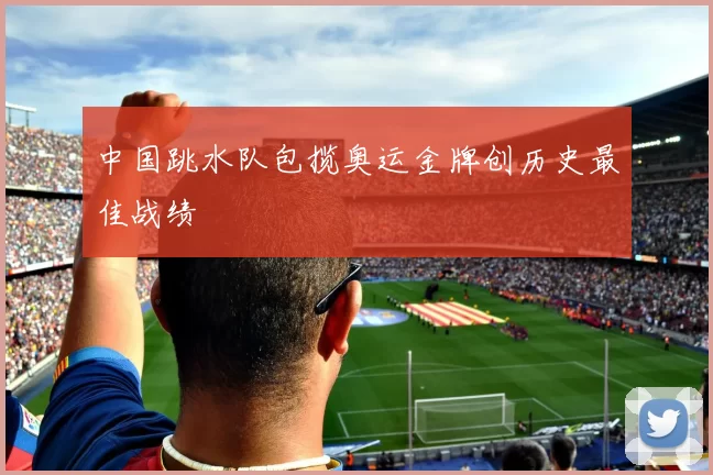 中国跳水队包揽奥运金牌创历史最佳战绩