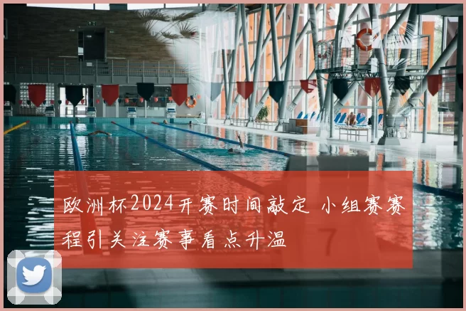 欧洲杯2024开赛时间敲定 小组赛赛程引关注赛事看点升温
