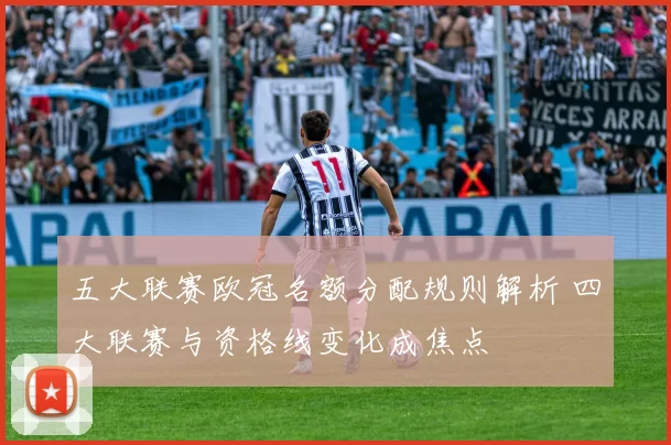 五大联赛欧冠名额分配规则解析 四大联赛与资格线变化成焦点