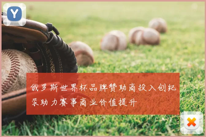 俄罗斯世界杯品牌赞助商投入创纪录助力赛事商业价值提升