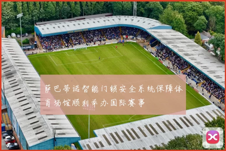 萨巴蒂诺智能门锁安全系统保障体育场馆顺利举办国际赛事