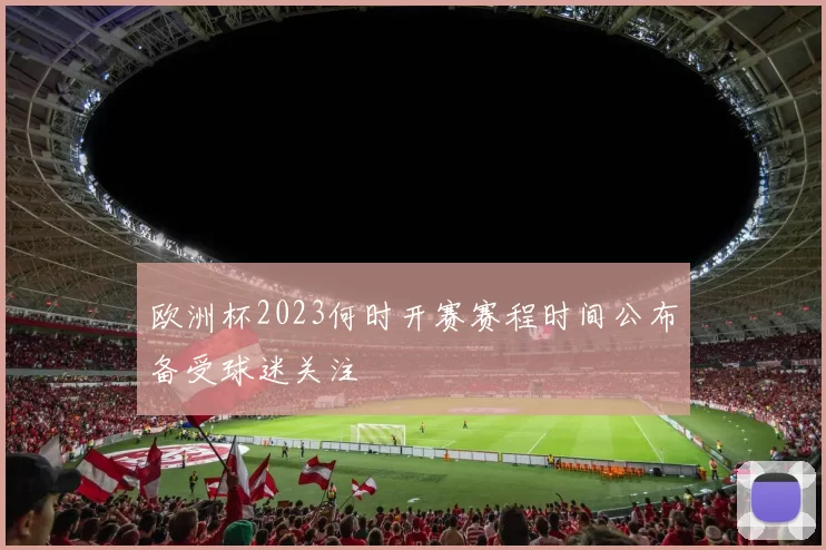 欧洲杯2023何时开赛赛程时间公布备受球迷关注