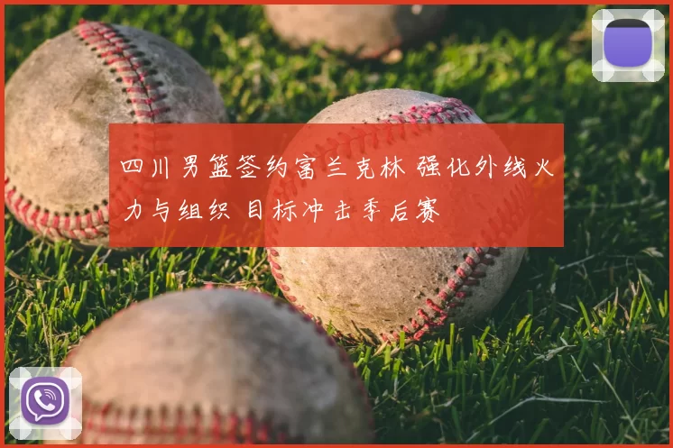 四川男篮签约富兰克林 强化外线火力与组织 目标冲击季后赛
