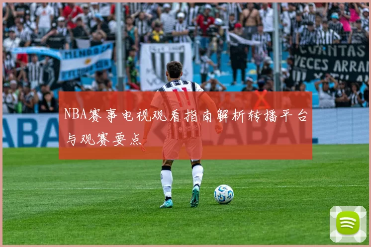 NBA赛事电视观看指南解析转播平台与观赛要点