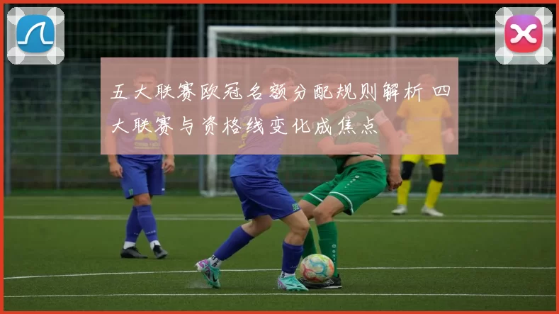 五大联赛欧冠名额分配规则解析 四大联赛与资格线变化成焦点