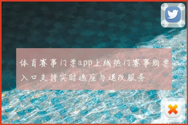 体育赛事门票app上线热门赛事购票入口支持实时选座与退改服务
