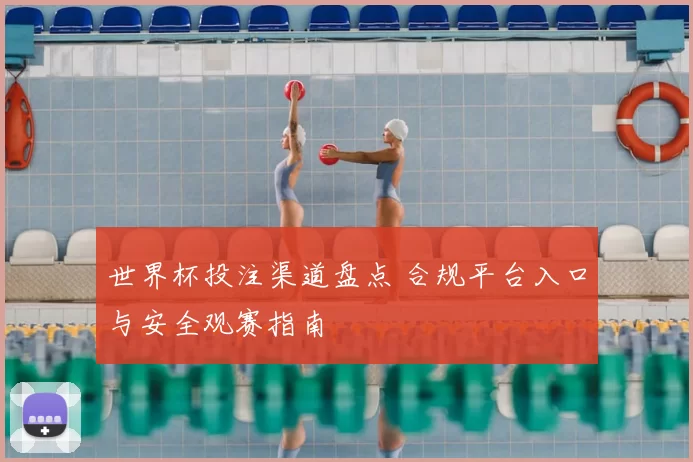 世界杯投注渠道盘点 合规平台入口与安全观赛指南