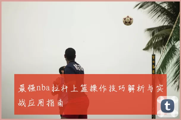 最强nba拉杆上篮操作技巧解析与实战应用指南