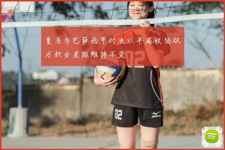 皇马与巴萨西甲对决以平局收场双方积分差距维持不变