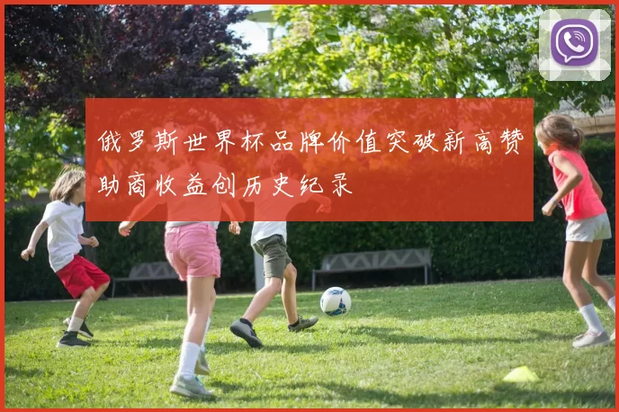 俄罗斯世界杯品牌价值突破新高赞助商收益创历史纪录