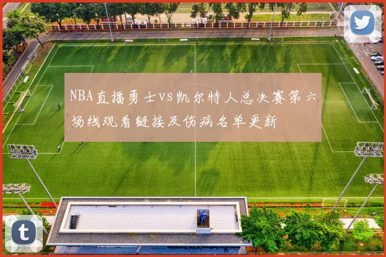 NBA直播勇士vs凯尔特人总决赛第六场线观看链接及伤病名单更新