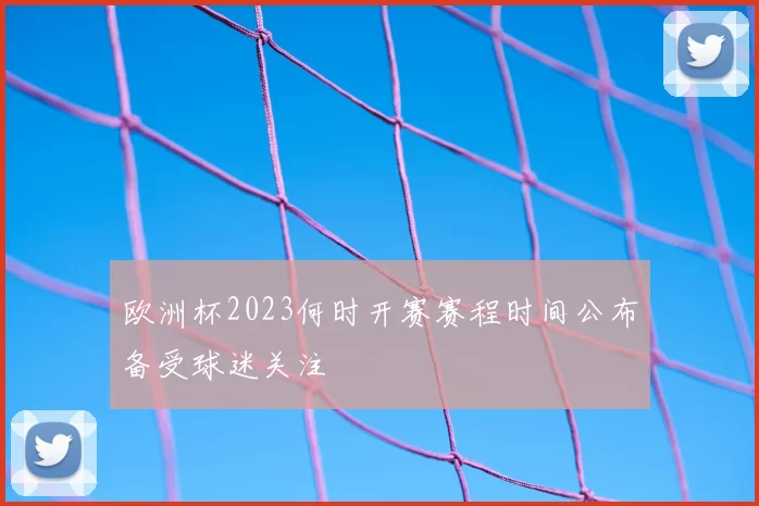欧洲杯2023何时开赛赛程时间公布备受球迷关注