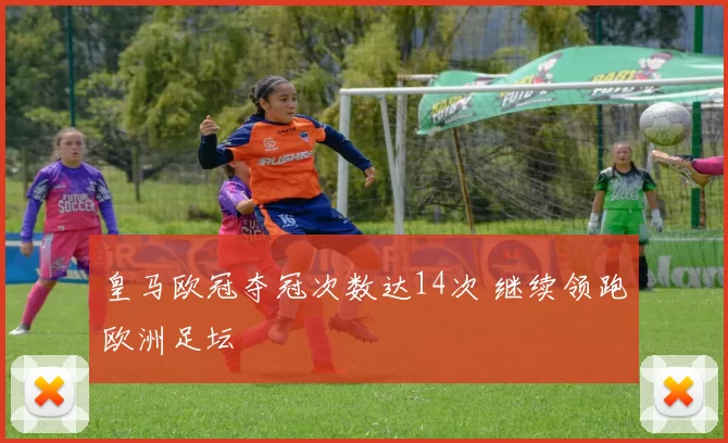 皇马欧冠夺冠次数达14次 继续领跑欧洲足坛