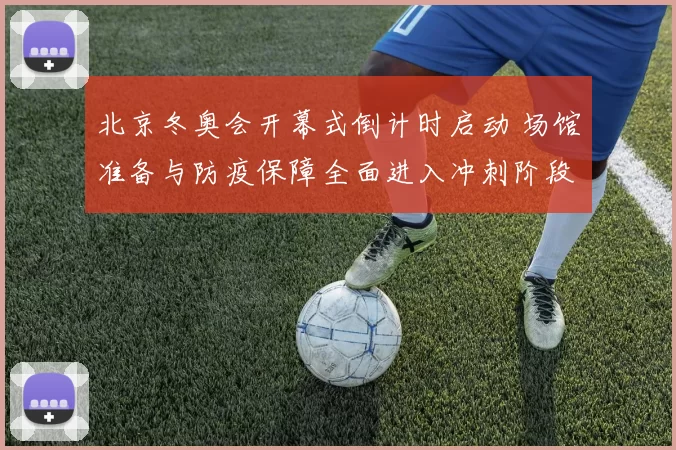 北京冬奥会开幕式倒计时启动 场馆准备与防疫保障全面进入冲刺阶段