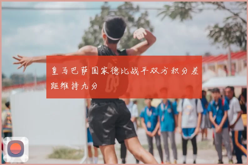 皇马巴萨国家德比战平双方积分差距维持九分