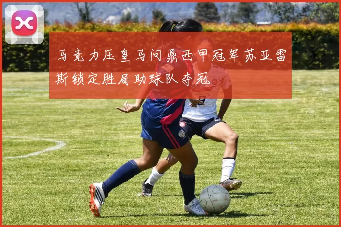 马竞力压皇马问鼎西甲冠军苏亚雷斯锁定胜局助球队夺冠